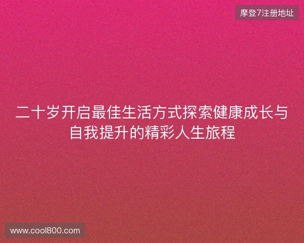 二十岁开启最佳生活方式探索健康成长与自我提升的精彩人生旅程 二十岁开启最佳生活方式探索健康成长与自我提升的精彩人生旅程