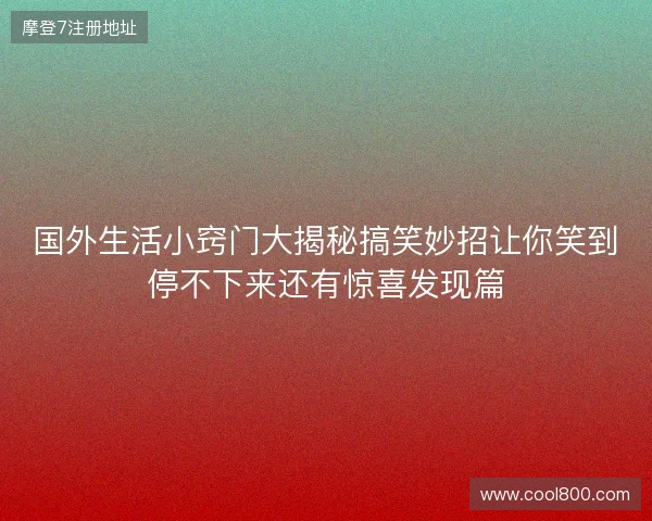 国外生活小窍门大揭秘搞笑妙招让你笑到停不下来还有惊喜发现篇 国外生活小窍门大揭秘搞笑妙招让你笑到停不下来还有惊喜发现篇